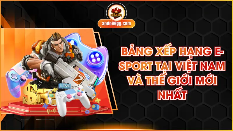 Bảng Xếp Hạng E-sport Tại Việt Nam Và Thế Giới Mới Nhất
