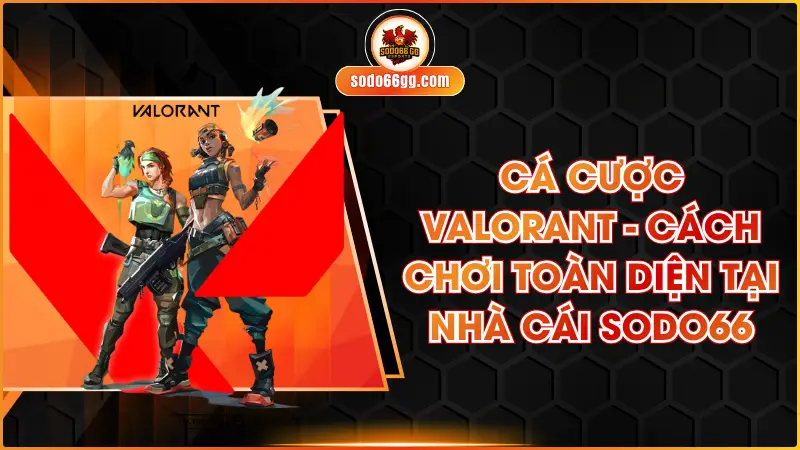 Cá Cược Valorant - Cách Chơi Toàn Diện Tại Nhà Cái SODO66