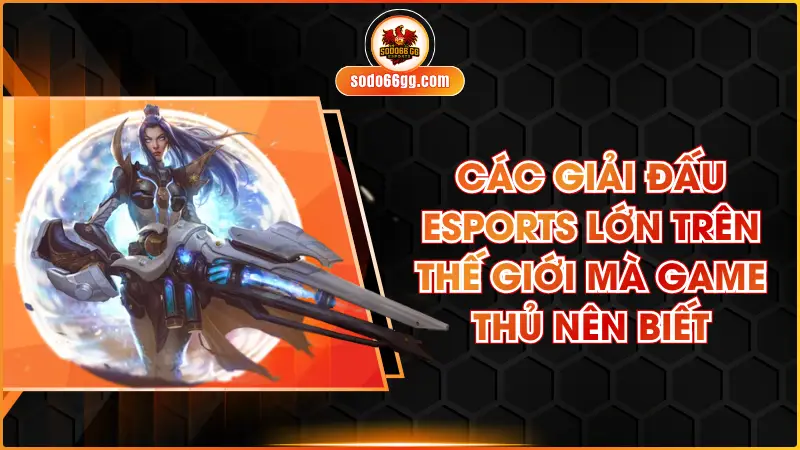 Các Giải Đấu Esports Lớn Trên Thế Giới Mà Game Thủ Nên Biết