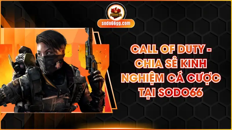 Call of Duty - Chia Sẻ Kinh Nghiệm Cá Cược Tại SODO66