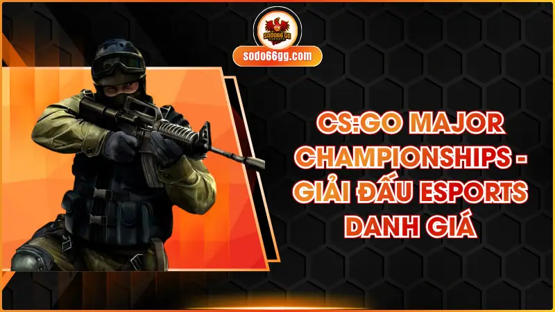 CS:GO Major Championships - Giải Đấu eSports Danh Giá