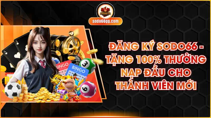 Đăng Ký SODO66 - Tặng 100% Thưởng Nạp Đầu Cho Thành Viên Mới
