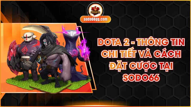 Dota 2 - Thông Tin Chi Tiết Và Cách Đặt Cược Tại SODO66