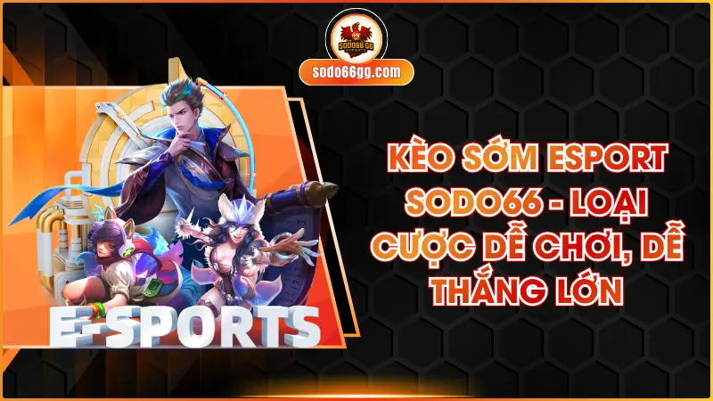 Kèo Sớm Esport SODO66 - Loại Cược Dễ Chơi, Dễ Thắng Lớn