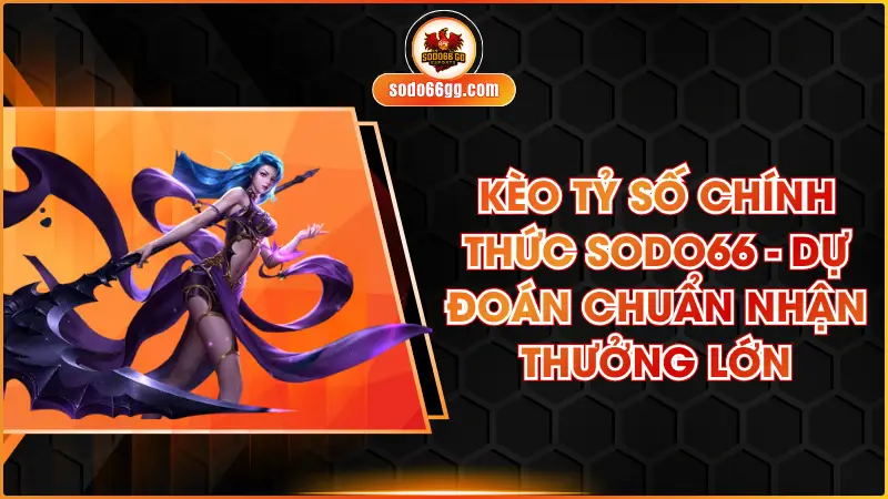 Kèo Tỷ Số Chính Thức Sodo66 - Dự Đoán Chuẩn Nhận Thưởng Lớn
