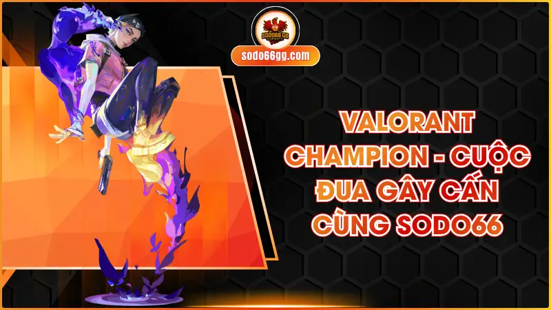 Valorant Champions - Cuộc Đua Gây Cấn Cùng SODO66